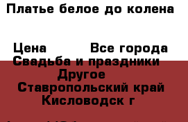 Платье белое до колена › Цена ­ 800 - Все города Свадьба и праздники » Другое   . Ставропольский край,Кисловодск г.